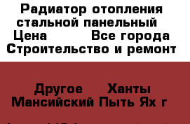 Радиатор отопления стальной панельный › Цена ­ 704 - Все города Строительство и ремонт » Другое   . Ханты-Мансийский,Пыть-Ях г.